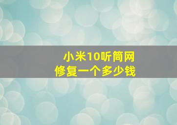 小米10听筒网修复一个多少钱