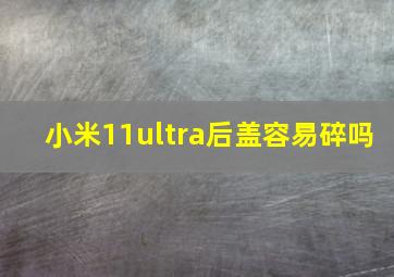 小米11ultra后盖容易碎吗