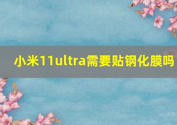 小米11ultra需要贴钢化膜吗