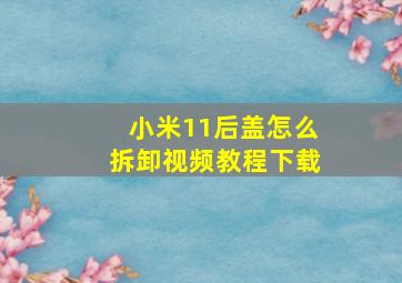 小米11后盖怎么拆卸视频教程下载