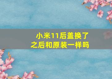 小米11后盖换了之后和原装一样吗