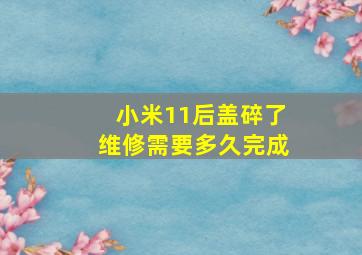 小米11后盖碎了维修需要多久完成