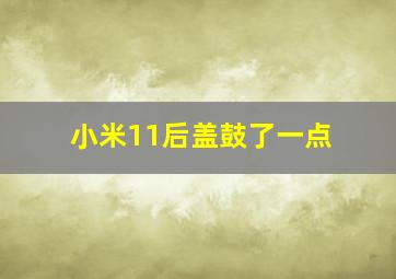 小米11后盖鼓了一点