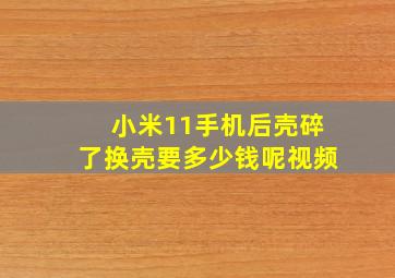 小米11手机后壳碎了换壳要多少钱呢视频