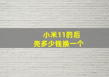 小米11的后壳多少钱换一个