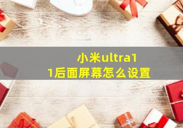 小米ultra11后面屏幕怎么设置