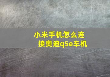 小米手机怎么连接奥迪q5e车机