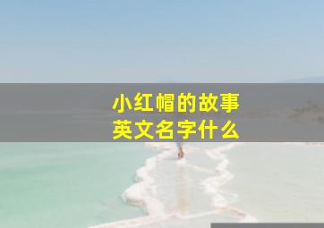 小红帽的故事英文名字什么