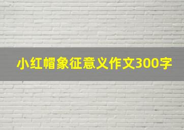 小红帽象征意义作文300字