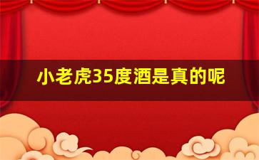 小老虎35度酒是真的呢