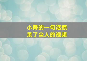 小舞的一句话惊呆了众人的视频