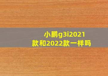 小鹏g3i2021款和2022款一样吗