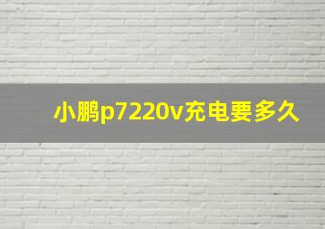 小鹏p7220v充电要多久