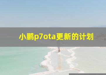 小鹏p7ota更新的计划