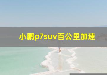 小鹏p7suv百公里加速