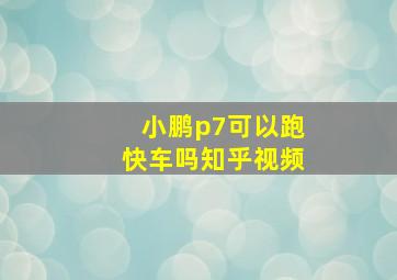 小鹏p7可以跑快车吗知乎视频