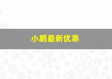 小鹏最新优惠