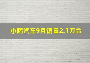 小鹏汽车9月销量2.1万台