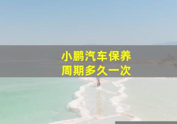 小鹏汽车保养周期多久一次