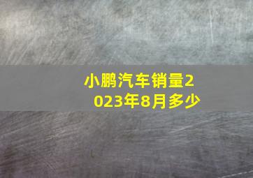 小鹏汽车销量2023年8月多少