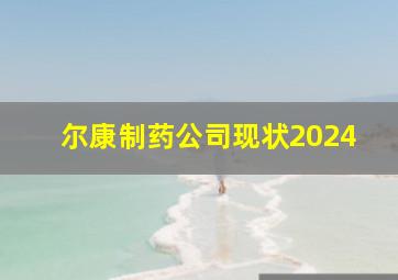 尔康制药公司现状2024