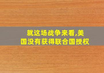 就这场战争来看,美国没有获得联合国授权