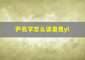 尹名字怎么读音是yi