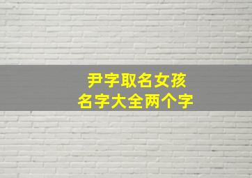 尹字取名女孩名字大全两个字