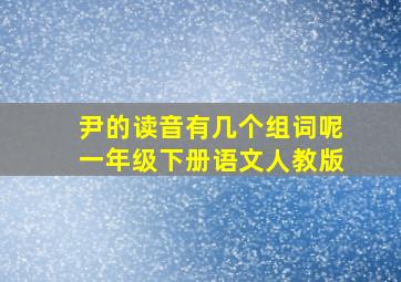 尹的读音有几个组词呢一年级下册语文人教版