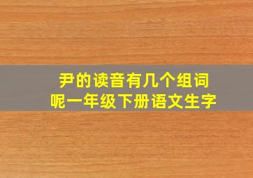 尹的读音有几个组词呢一年级下册语文生字