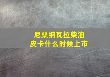 尼桑纳瓦拉柴油皮卡什么时候上市