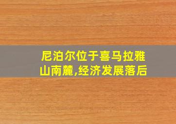 尼泊尔位于喜马拉雅山南麓,经济发展落后