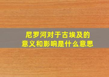 尼罗河对于古埃及的意义和影响是什么意思