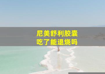 尼美舒利胶囊吃了能退烧吗