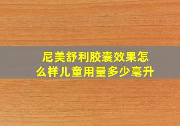 尼美舒利胶囊效果怎么样儿童用量多少毫升