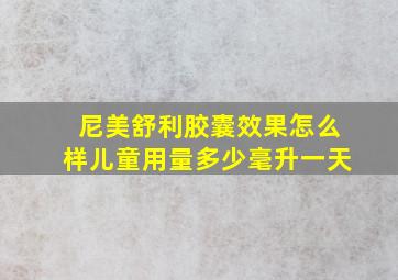 尼美舒利胶囊效果怎么样儿童用量多少毫升一天