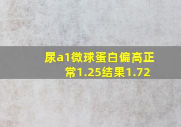 尿a1微球蛋白偏高正常1.25结果1.72