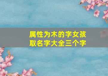 属性为木的字女孩取名字大全三个字