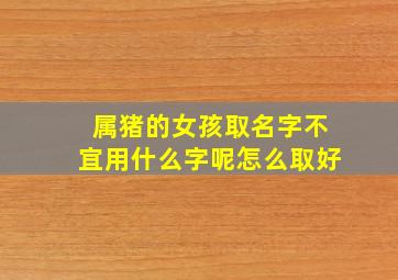 属猪的女孩取名字不宜用什么字呢怎么取好