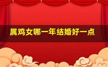 属鸡女哪一年结婚好一点