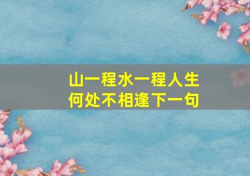 山一程水一程人生何处不相逢下一句