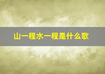 山一程水一程是什么歌