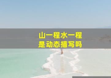 山一程水一程是动态描写吗