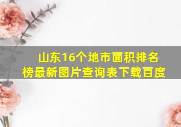 山东16个地市面积排名榜最新图片查询表下载百度