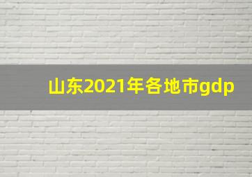 山东2021年各地市gdp