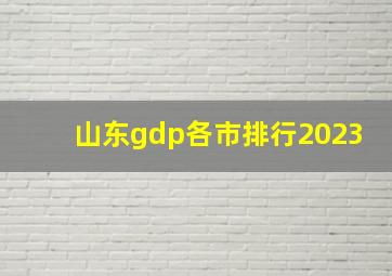 山东gdp各市排行2023