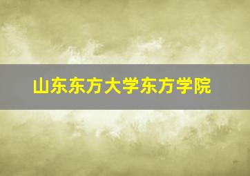 山东东方大学东方学院