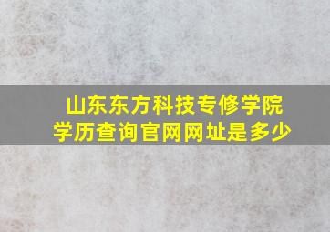 山东东方科技专修学院学历查询官网网址是多少