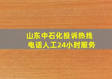 山东中石化投诉热线电话人工24小时服务