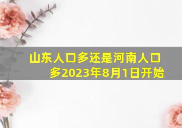 山东人口多还是河南人口多2023年8月1日开始